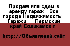 Продам или сдам в аренду гараж - Все города Недвижимость » Гаражи   . Пермский край,Соликамск г.